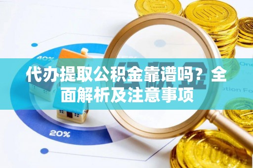 新园代办提取公积金靠谱吗？全面解析及注意事项