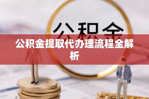 新园公积金提取代办理流程全解析