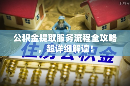 新园公积金提取服务流程全攻略，超详细解读！