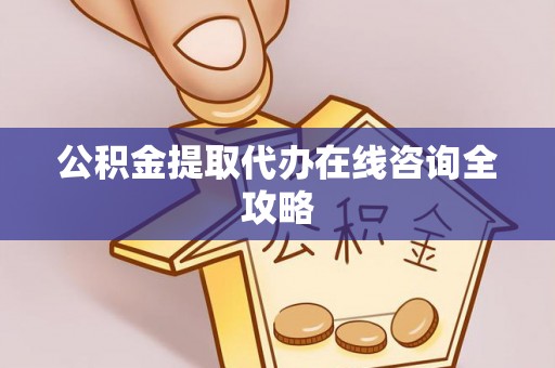 新园公积金提取代办在线咨询全攻略