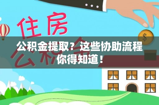 新园公积金提取？这些协助流程你得知道！