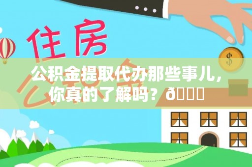 新园公积金提取代办那些事儿，你真的了解吗？😎