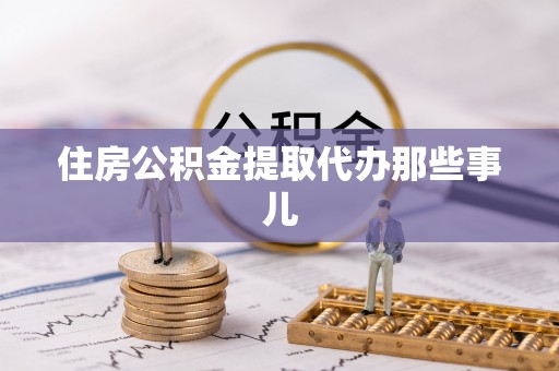 新园住房公积金提取代办那些事儿