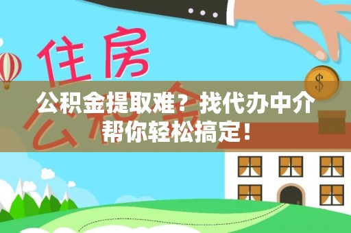 新园公积金提取难？找代办中介帮你轻松搞定！
