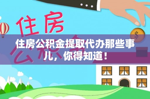 新园住房公积金提取代办那些事儿，你得知道！