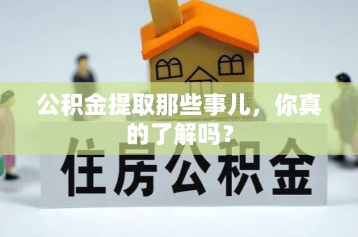 新园公积金提取那些事儿，你真的了解吗？