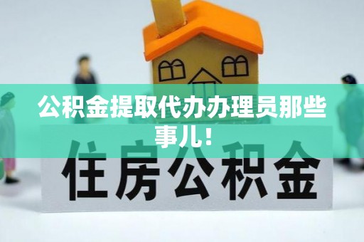 新园公积金提取代办办理员那些事儿！