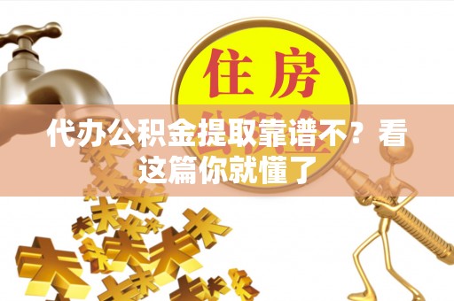 新园代办公积金提取靠谱不？看这篇你就懂了