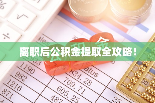 新园离职后公积金提取全攻略！