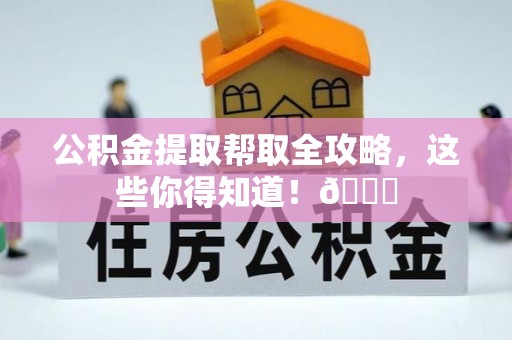 新园公积金提取帮取全攻略，这些你得知道！😎