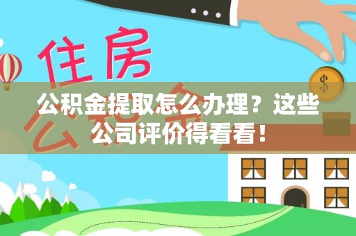 新园公积金提取怎么办理？这些公司评价得看看！