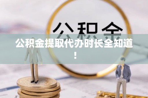 新园公积金提取代办时长全知道！
