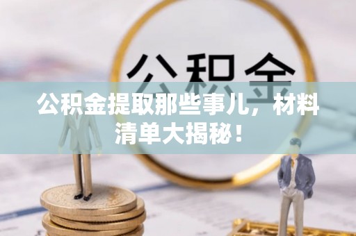 新园公积金提取那些事儿，材料清单大揭秘！