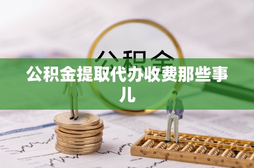 新园公积金提取代办收费那些事儿