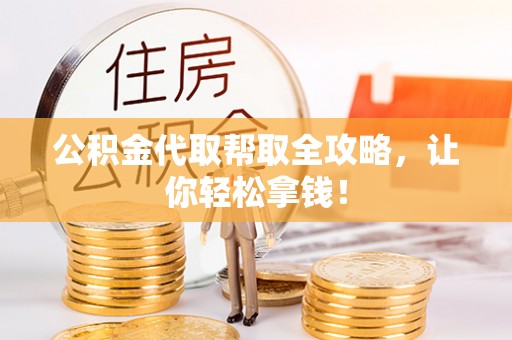 新园公积金代取帮取全攻略，让你轻松拿钱！