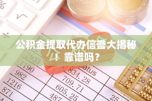 新园公积金提取代办信誉大揭秘！靠谱吗？