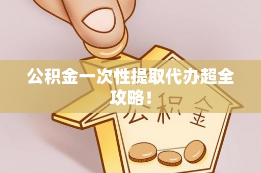 新园公积金一次性提取代办超全攻略！