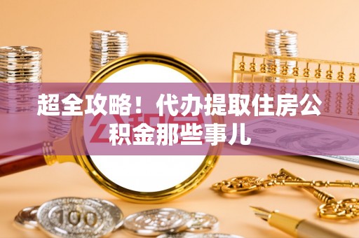 新园超全攻略！代办提取住房公积金那些事儿