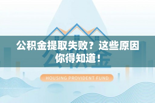 新园公积金提取失败？这些原因你得知道！
