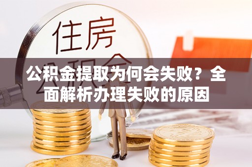 新园公积金提取为何会失败？全面解析办理失败的原因