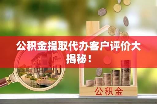 新园公积金提取代办客户评价大揭秘！