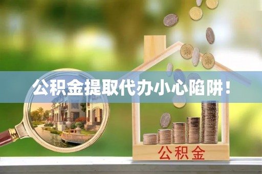 新园公积金提取代办小心陷阱！
