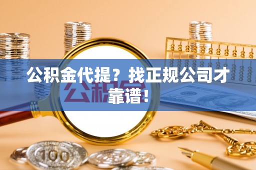 新园公积金代提？找正规公司才靠谱！