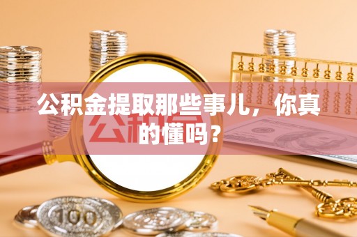 新园公积金提取那些事儿，你真的懂吗？