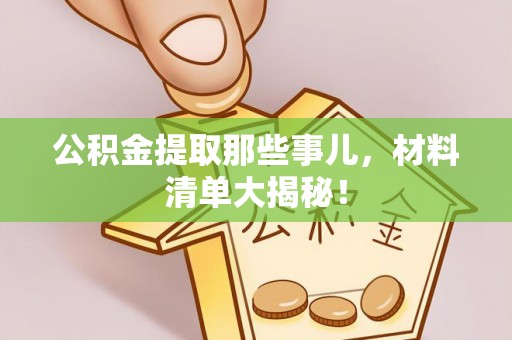 新园公积金提取那些事儿，材料清单大揭秘！