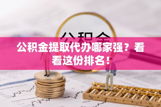 新园公积金提取代办哪家强？看看这份排名！