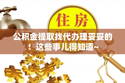新园公积金提取找代办理妥妥的！这些事儿得知道~