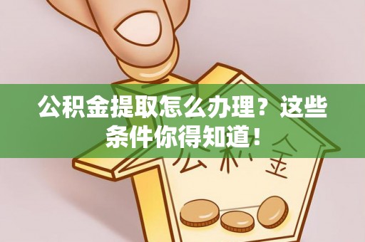 新园公积金提取怎么办理？这些条件你得知道！