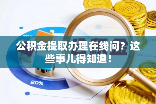 新园公积金提取办理在线问？这些事儿得知道！