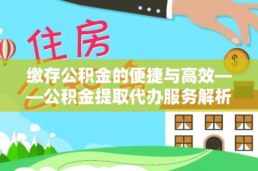 新园缴存公积金的便捷与高效——公积金提取代办服务解析