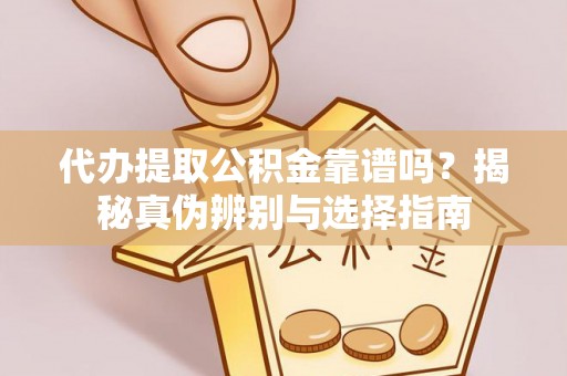新园代办提取公积金靠谱吗？揭秘真伪辨别与选择指南