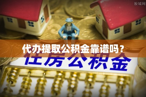 新园代办提取公积金靠谱吗？