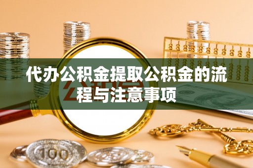 新园代办公积金提取公积金的流程与注意事项