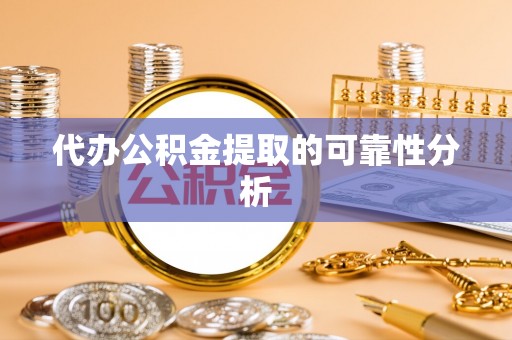 新园代办公积金提取的可靠性分析