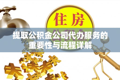 新园提取公积金公司代办服务的重要性与流程详解