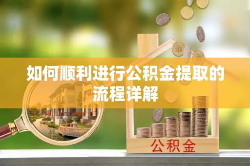 新园如何顺利进行公积金提取的流程详解
