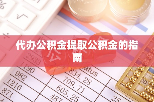 新园代办公积金提取公积金的指南