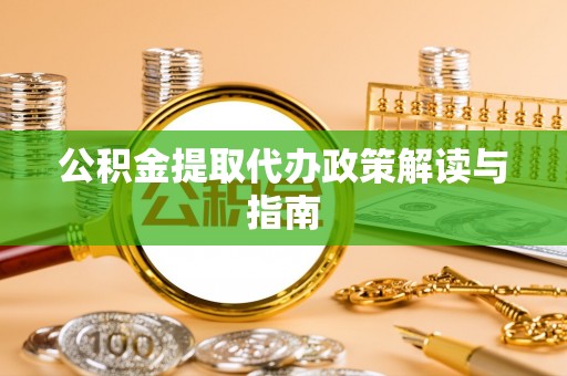 新园公积金提取代办政策解读与指南