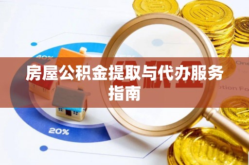 新园房屋公积金提取与代办服务指南