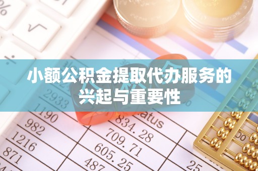 新园小额公积金提取代办服务的兴起与重要性