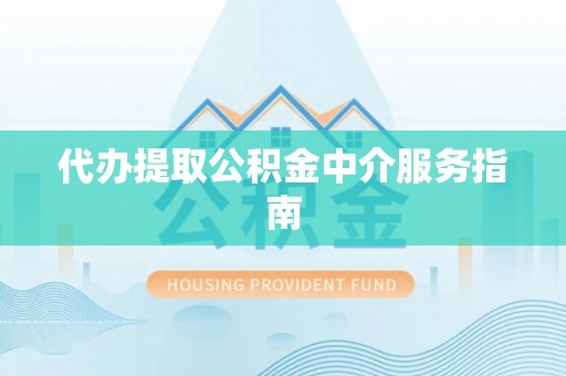 新园代办提取公积金中介服务指南