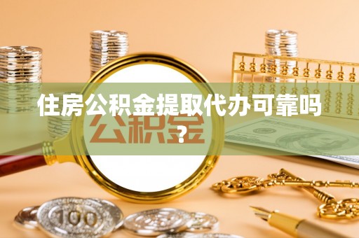 新园住房公积金提取代办可靠吗？