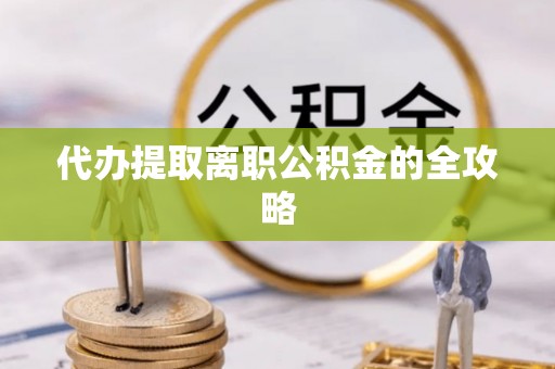 新园代办提取离职公积金的全攻略
