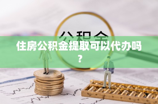 新园住房公积金提取可以代办吗？