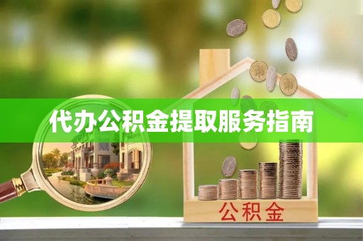 新园代办公积金提取服务指南