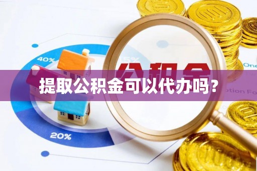 新园提取公积金可以代办吗？